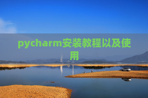 pycharm安装教程以及使用 pycharm安装教程以及使用